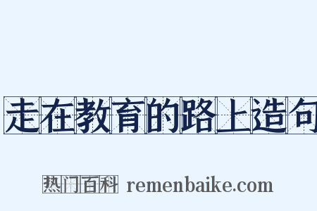 走在教育的路上造句是什么意思的图片